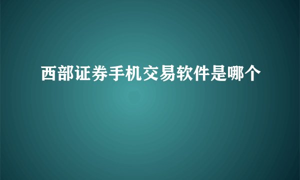 西部证券手机交易软件是哪个