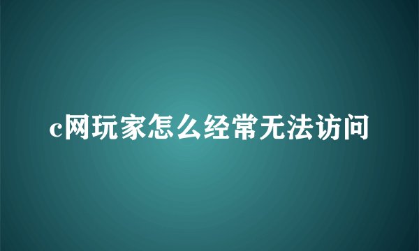 c网玩家怎么经常无法访问
