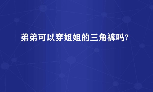 弟弟可以穿姐姐的三角裤吗?