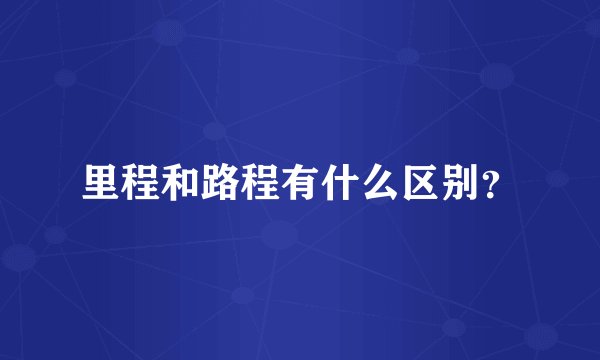 里程和路程有什么区别？