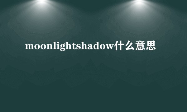 moonlightshadow什么意思