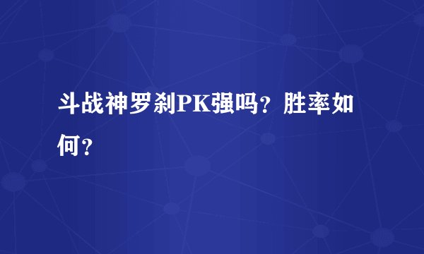 斗战神罗刹PK强吗？胜率如何？