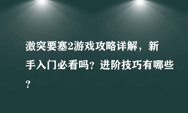 激突要塞2游戏攻略详解，新手入门必看吗？进阶技巧有哪些？
