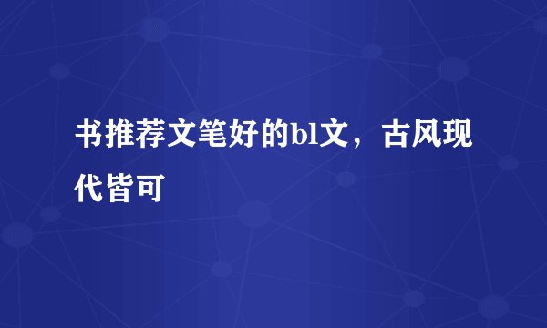 书推荐文笔好的bl文,古风现代皆可