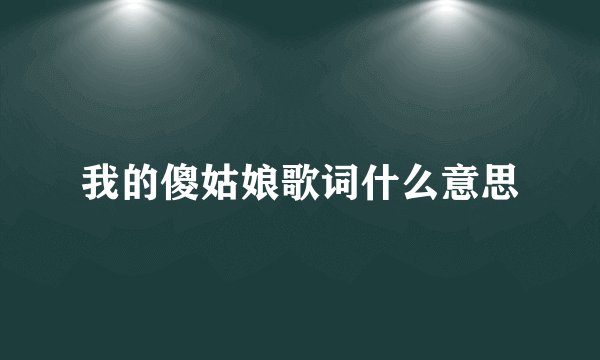 我的傻姑娘歌词什么意思