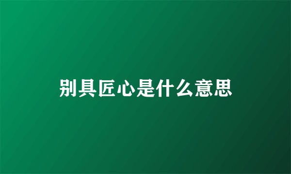 别具匠心是什么意思