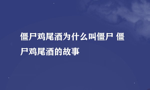 僵尸鸡尾酒为什么叫僵尸 僵尸鸡尾酒的故事