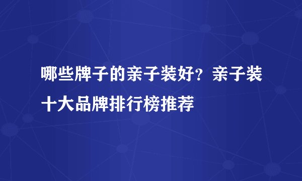 哪些牌子的亲子装好？亲子装十大品牌排行榜推荐