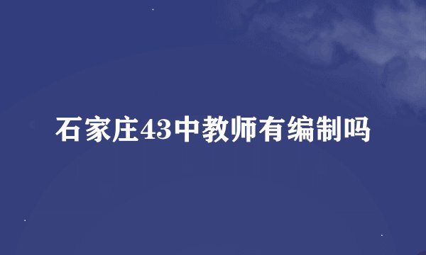 石家庄43中教师有编制吗