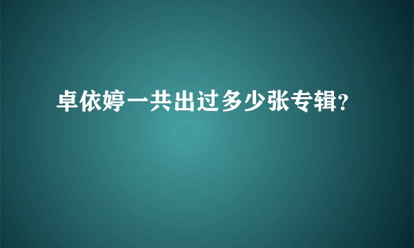 卓依婷一共出过多少张专辑？