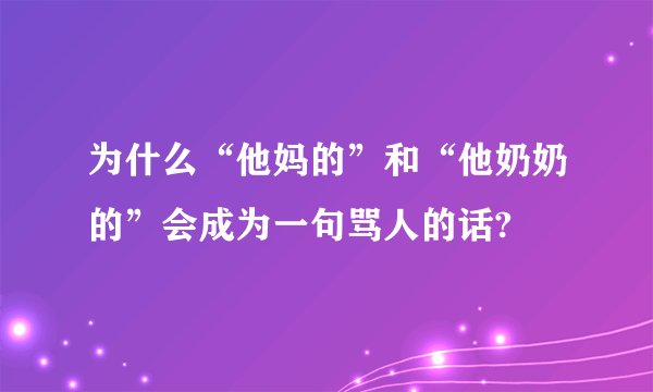 为什么“他妈的”和“他奶奶的”会成为一句骂人的话?