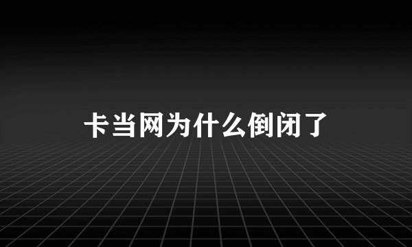 卡当网为什么倒闭了