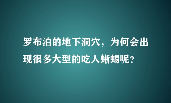 罗布泊的地下洞穴，为何会出现很多大型的吃人蜥蜴呢？