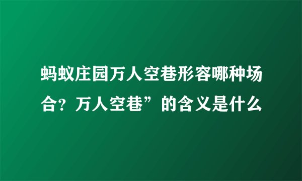蚂蚁庄园万人空巷形容哪种场合？万人空巷”的含义是什么