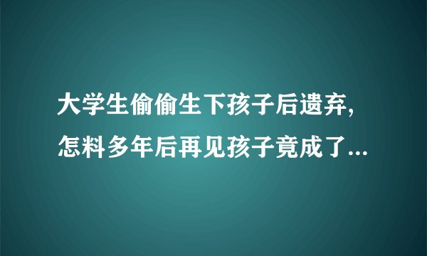 大学生偷偷生下孩子后遗弃,怎料多年后再见孩子竟成了废人,是什么电视剧