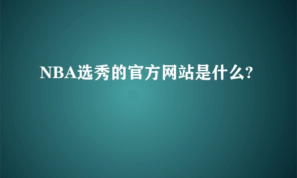 NBA选秀的官方网站是什么?