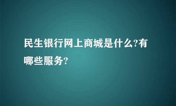 民生银行网上商城是什么?有哪些服务?