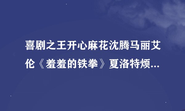喜剧之王开心麻花沈腾马丽艾伦《羞羞的铁拳》夏洛特烦恼驴得水周星驰