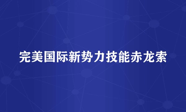 完美国际新势力技能赤龙索
