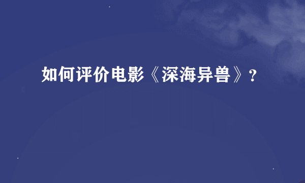 如何评价电影《深海异兽》？