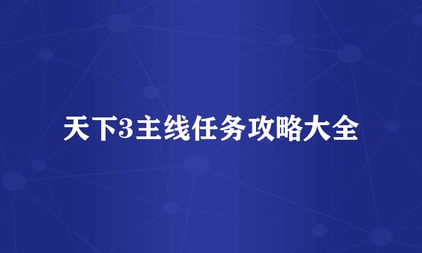 天下3主线任务攻略大全