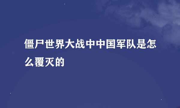 僵尸世界大战中中国军队是怎么覆灭的