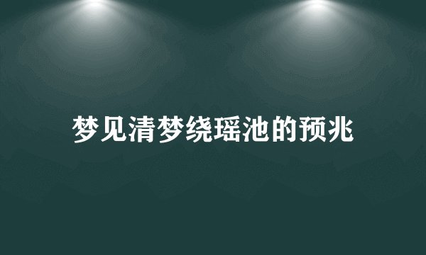 梦见清梦绕瑶池的预兆
