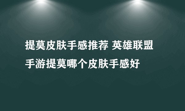 提莫皮肤手感推荐 英雄联盟手游提莫哪个皮肤手感好