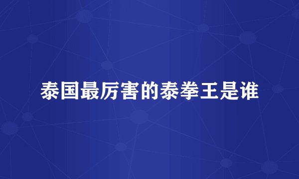 泰国最厉害的泰拳王是谁