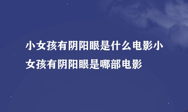 小女孩有阴阳眼是什么电影小女孩有阴阳眼是哪部电影