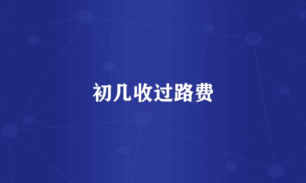 初几收过路费