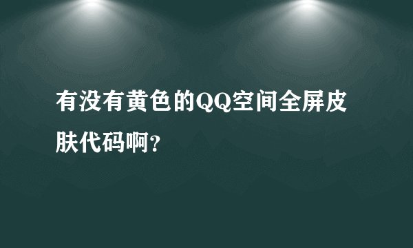 有没有黄色的QQ空间全屏皮肤代码啊？