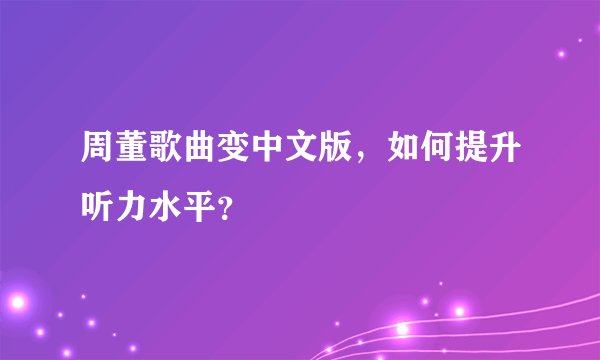 周董歌曲变中文版，如何提升听力水平？