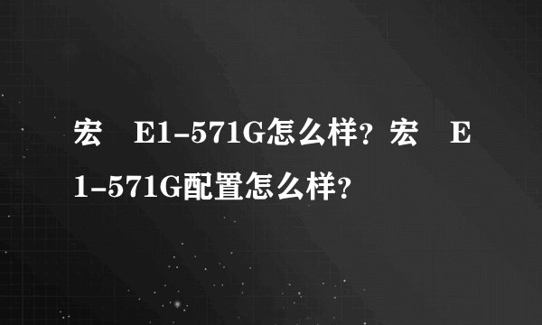 宏碁E1-571G怎么样？宏碁E1-571G配置怎么样？