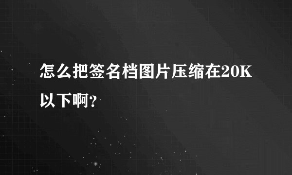 怎么把签名档图片压缩在20K以下啊？