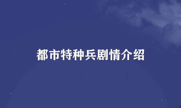 都市特种兵剧情介绍