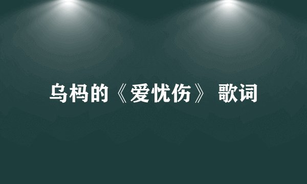 乌杩的《爱忧伤》 歌词