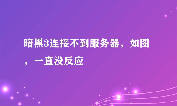 暗黑3连接不到服务器，如图，一直没反应