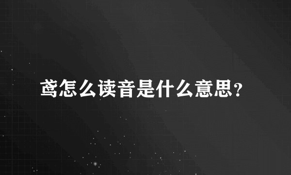 鸢怎么读音是什么意思？
