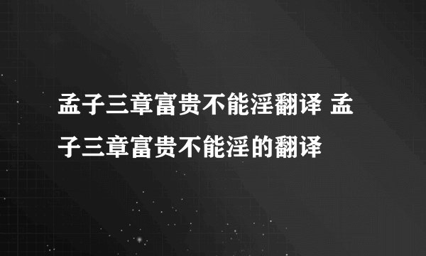 孟子三章富贵不能淫翻译 孟子三章富贵不能淫的翻译