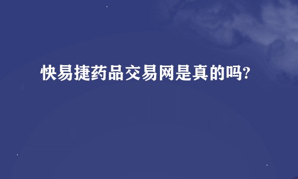 快易捷药品交易网是真的吗?