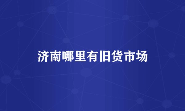 济南哪里有旧货市场