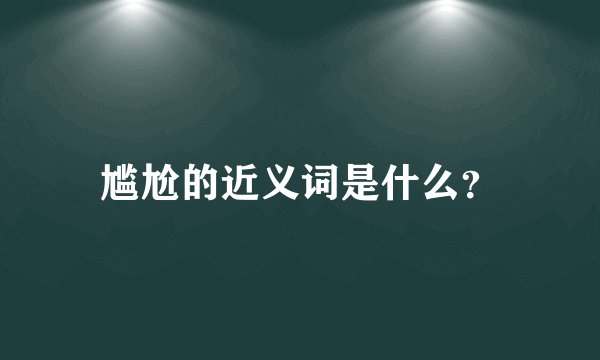 尴尬的近义词是什么？