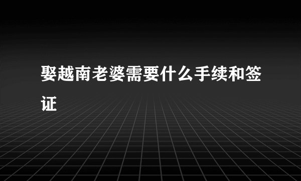 娶越南老婆需要什么手续和签证