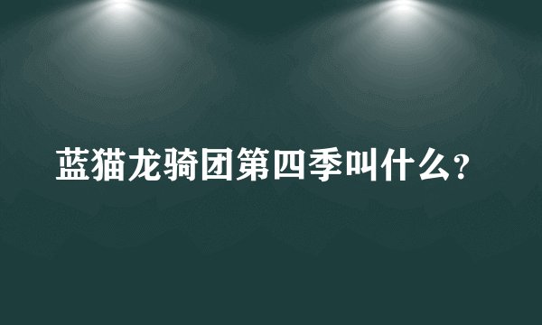 蓝猫龙骑团第四季叫什么？