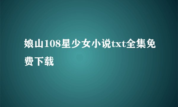 娘山108星少女小说txt全集免费下载