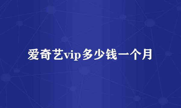 爱奇艺vip多少钱一个月