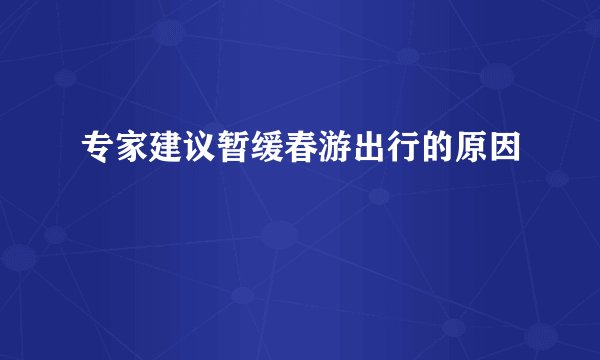 专家建议暂缓春游出行的原因
