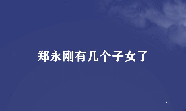 郑永刚有几个子女了