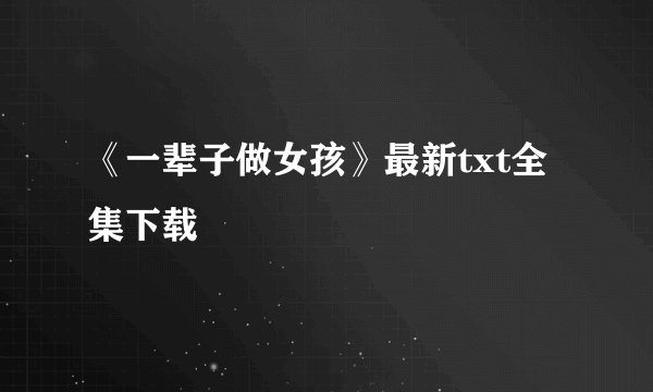 《一辈子做女孩》最新txt全集下载